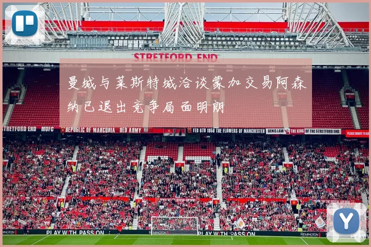 曼城与莱斯特城洽谈蒙加交易阿森纳已退出竞争局面明朗