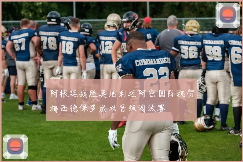 阿根廷战胜奥地利迈阿密国际祝贺梅西德保罗成功晋级淘汰赛