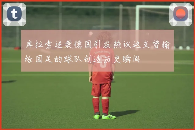 库拉索逆袭德国引发热议这支曾输给国足的球队创造历史瞬间