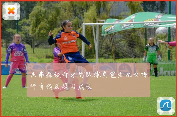 杰弗森谈奇才离队球员重生机会呼吁自我反思与成长