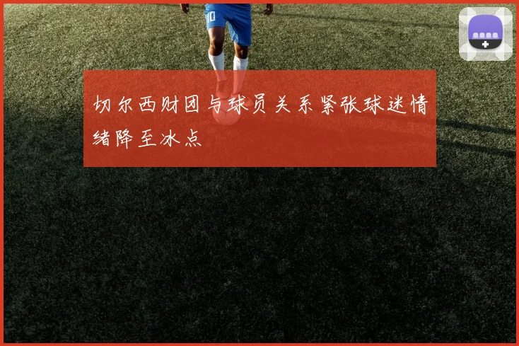 切尔西财团与球员关系紧张球迷情绪降至冰点